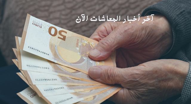 آخر أخبار المعاشات الآن
