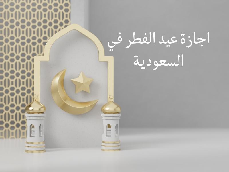 اجازة عيد الفطر في السعودية اجازة عيد الفطر في السعودية