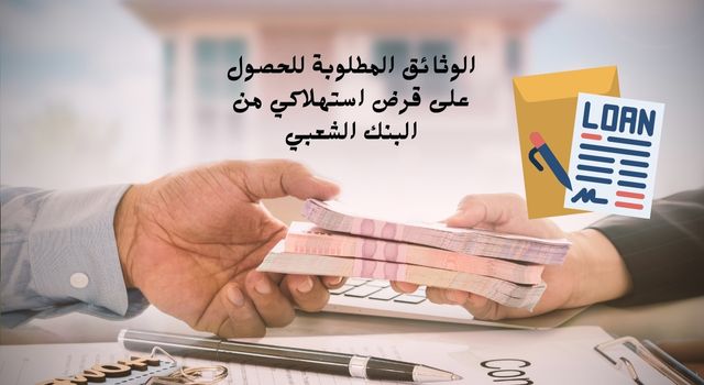 الوثائق المطلوبة للحصول على قرض استهلاكي من البنك الشعبي