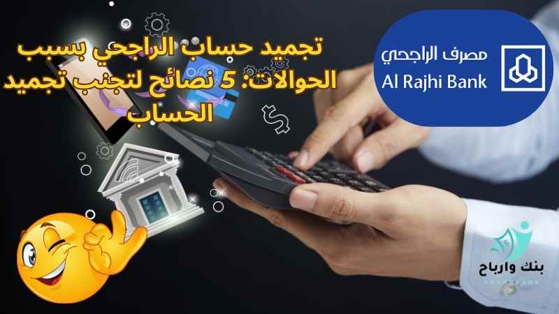 تجميد حساب الراجحي بسبب الحوالات: 5 نصائح لتجنب تجميد الحساب