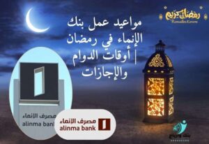 مواعيد عمل بنك الإنماء في رمضان أوقات الدوام والإجازات