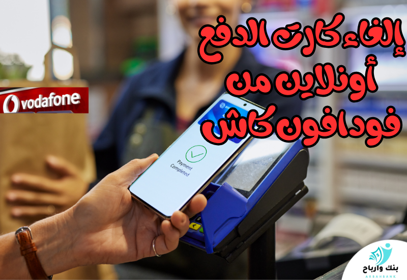 إلغاء كارت الدفع أونلاين من فودافون كاش