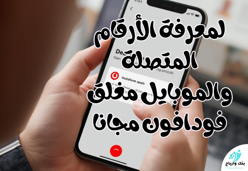 دليلك الشامل لمعرفة الأرقام المتصلة والموبايل مغلق فودافون مجانا لمعرفة الأرقام المتصلة والموبايل مغلق فودافون مجانا