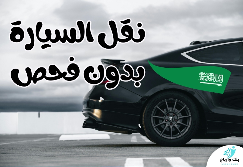 نقل السيارة بدون فحص