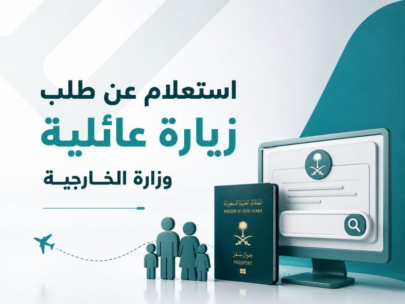 طرق استعلام عن طلب زيارة عائلية وزارة الخارجية: دليلك الكامل خطوة بخطوة 2027